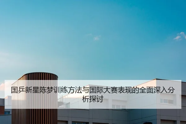 国乒新星陈梦训练方法与国际大赛表现的全面深入分析探讨 - IM SPORTS