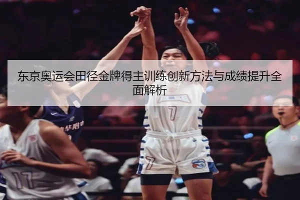 东京奥运会田径金牌得主训练创新方法与成绩提升全面解析（IM SPORTS）